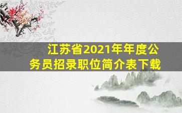 江苏省2021年年度公务员招录职位简介表下载