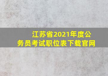 江苏省2021年度公务员考试职位表下载官网