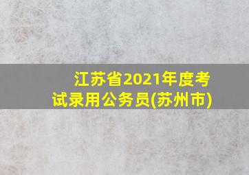 江苏省2021年度考试录用公务员(苏州市)