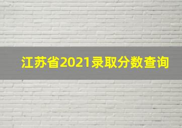 江苏省2021录取分数查询