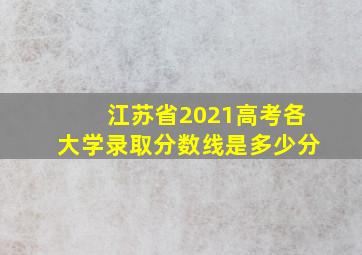 江苏省2021高考各大学录取分数线是多少分