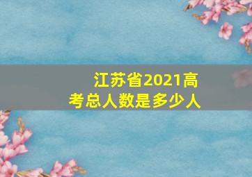 江苏省2021高考总人数是多少人