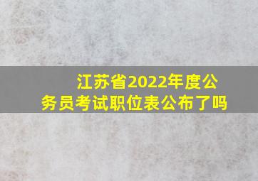 江苏省2022年度公务员考试职位表公布了吗