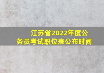 江苏省2022年度公务员考试职位表公布时间