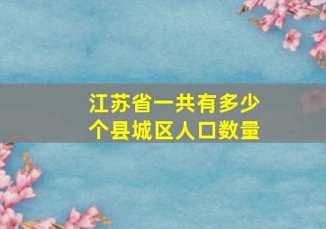 江苏省一共有多少个县城区人口数量