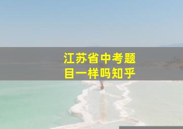 江苏省中考题目一样吗知乎