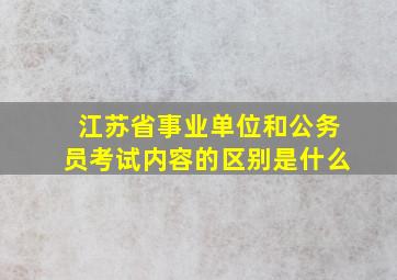 江苏省事业单位和公务员考试内容的区别是什么