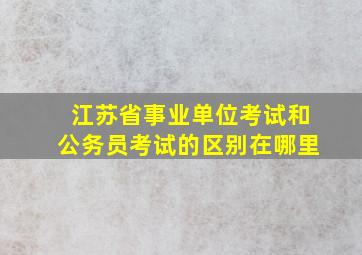 江苏省事业单位考试和公务员考试的区别在哪里