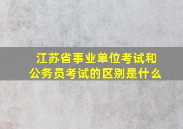 江苏省事业单位考试和公务员考试的区别是什么