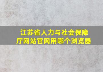 江苏省人力与社会保障厅网站官网用哪个浏览器