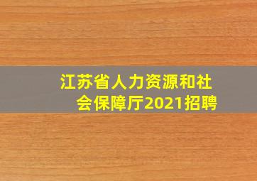 江苏省人力资源和社会保障厅2021招聘