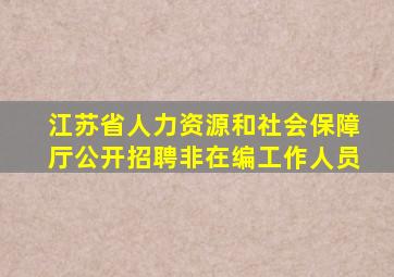 江苏省人力资源和社会保障厅公开招聘非在编工作人员