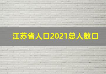 江苏省人口2021总人数口