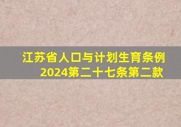 江苏省人口与计划生育条例2024第二十七条第二款