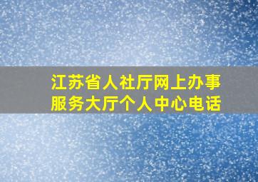 江苏省人社厅网上办事服务大厅个人中心电话