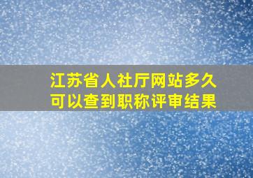 江苏省人社厅网站多久可以查到职称评审结果