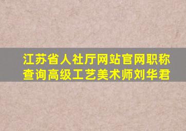 江苏省人社厅网站官网职称查询高级工艺美术师刘华君