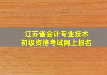 江苏省会计专业技术初级资格考试网上报名