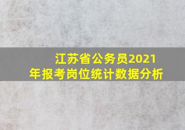 江苏省公务员2021年报考岗位统计数据分析