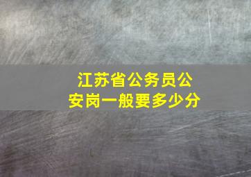 江苏省公务员公安岗一般要多少分