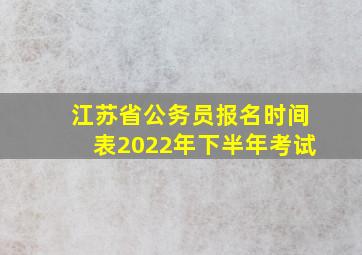 江苏省公务员报名时间表2022年下半年考试