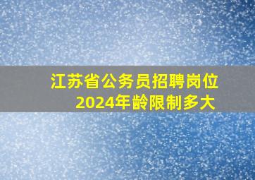 江苏省公务员招聘岗位2024年龄限制多大