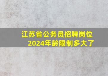 江苏省公务员招聘岗位2024年龄限制多大了