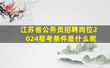 江苏省公务员招聘岗位2024报考条件是什么呢