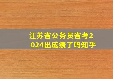 江苏省公务员省考2024出成绩了吗知乎