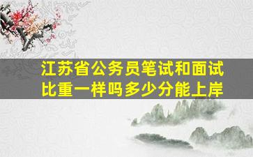 江苏省公务员笔试和面试比重一样吗多少分能上岸