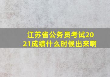 江苏省公务员考试2021成绩什么时候出来啊