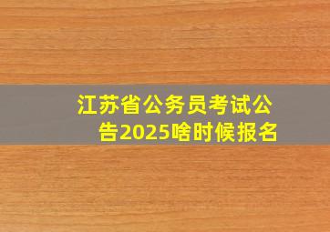 江苏省公务员考试公告2025啥时候报名