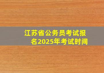 江苏省公务员考试报名2025年考试时间