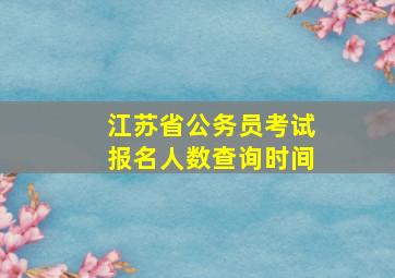 江苏省公务员考试报名人数查询时间