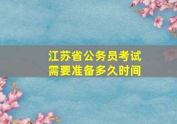 江苏省公务员考试需要准备多久时间