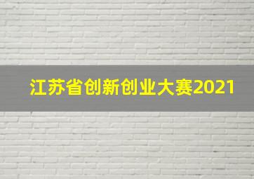 江苏省创新创业大赛2021