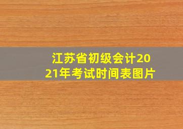 江苏省初级会计2021年考试时间表图片