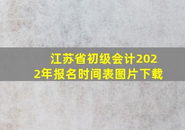 江苏省初级会计2022年报名时间表图片下载