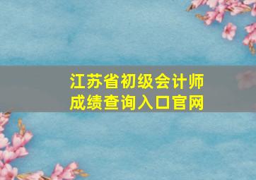 江苏省初级会计师成绩查询入口官网