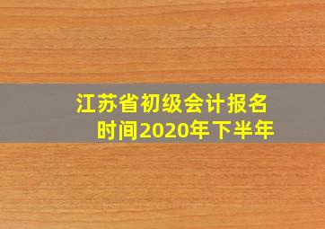 江苏省初级会计报名时间2020年下半年