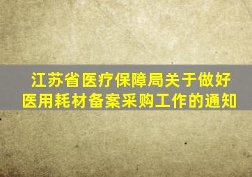 江苏省医疗保障局关于做好医用耗材备案采购工作的通知