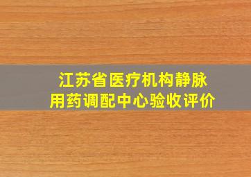 江苏省医疗机构静脉用药调配中心验收评价