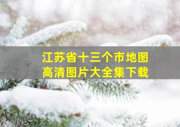 江苏省十三个市地图高清图片大全集下载