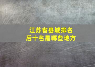 江苏省县城排名后十名是哪些地方