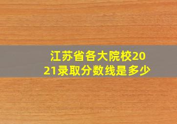 江苏省各大院校2021录取分数线是多少