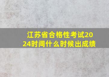 江苏省合格性考试2024时间什么时候出成绩