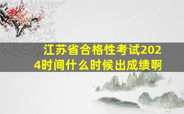 江苏省合格性考试2024时间什么时候出成绩啊