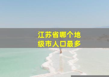 江苏省哪个地级市人口最多