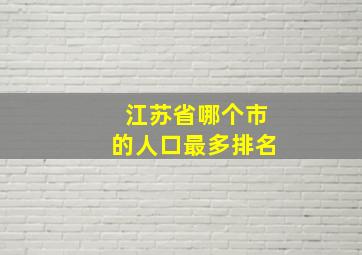 江苏省哪个市的人口最多排名