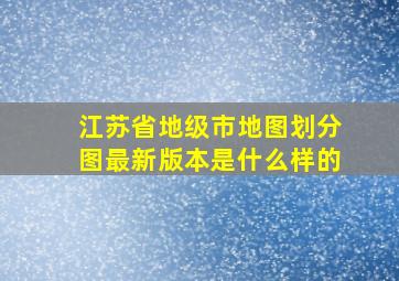 江苏省地级市地图划分图最新版本是什么样的